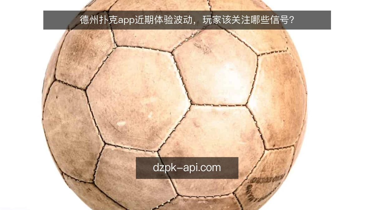 德州扑克app近期体验波动，玩家该关注哪些信号？