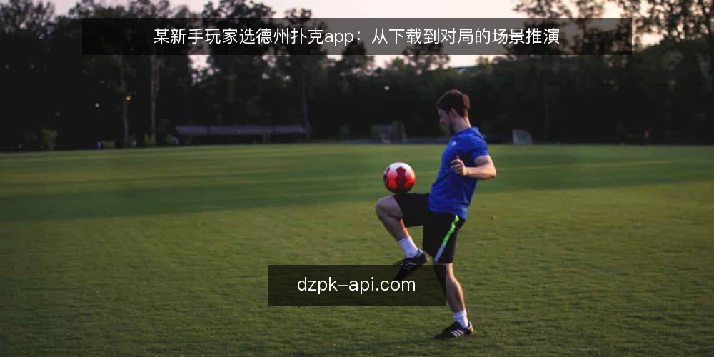 某新手玩家选德州扑克app：从下载到对局的场景推演 — 场景设定：某新手玩家的选型起点 配图