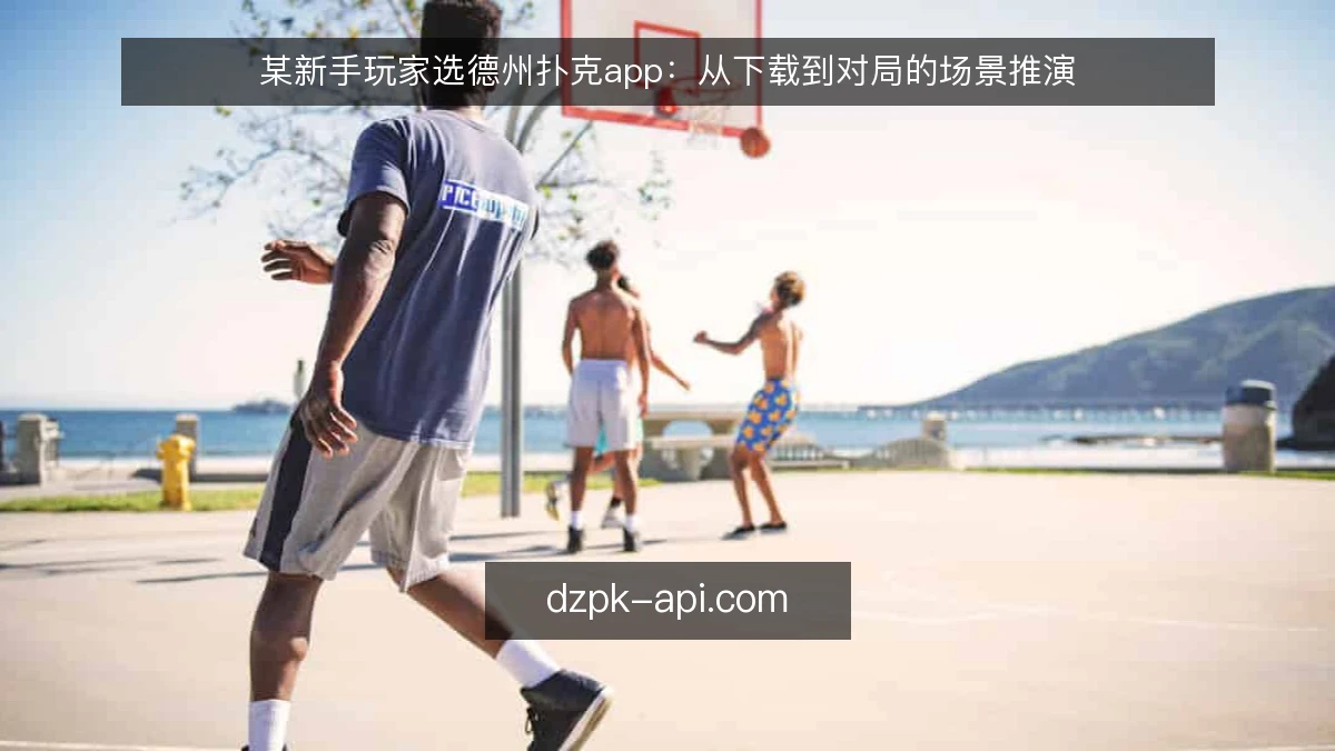 某新手玩家选德州扑克app：从下载到对局的场景推演