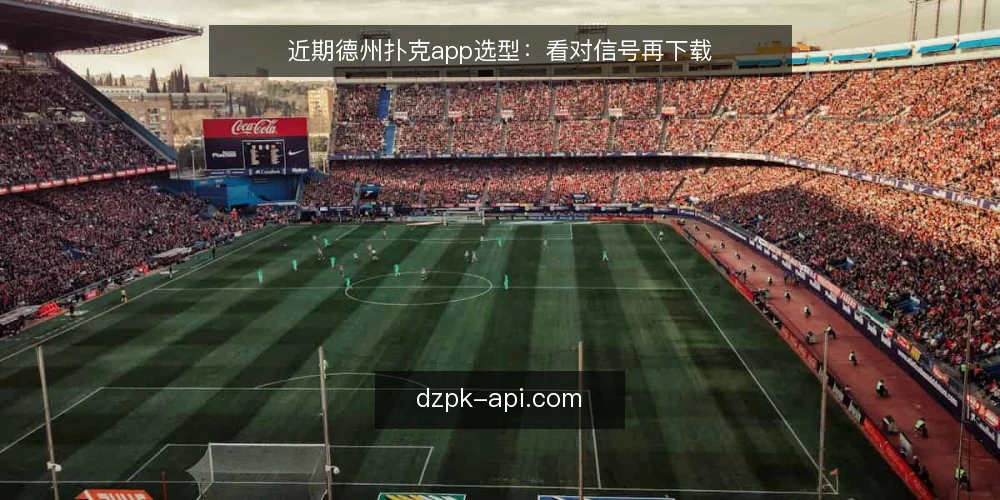 近期德州扑克app选型：看对信号再下载 — 当前选型的关键信号 配图