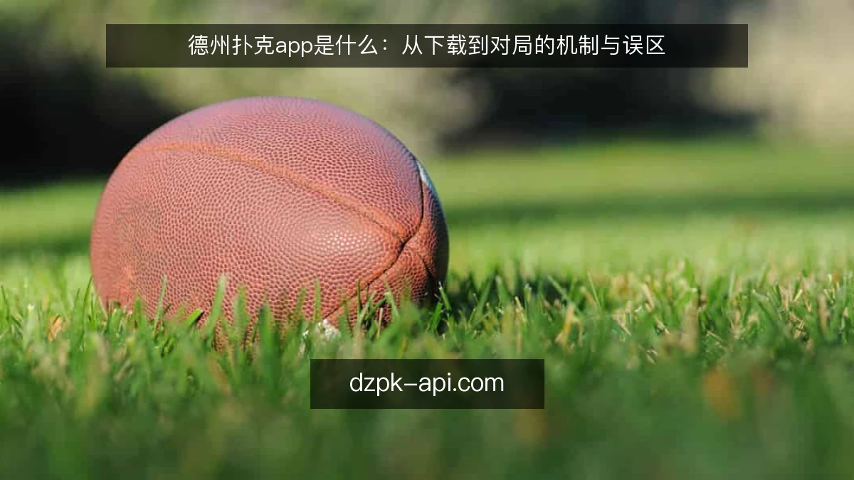 德州扑克app是什么：从下载到对局的机制与误区
