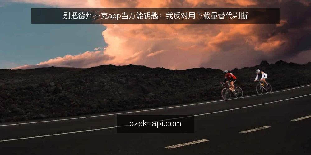 别把德州扑克app当万能钥匙：我反对用下载量替代判断 — 先摆立场：选德州扑克app不是找第一名 配图