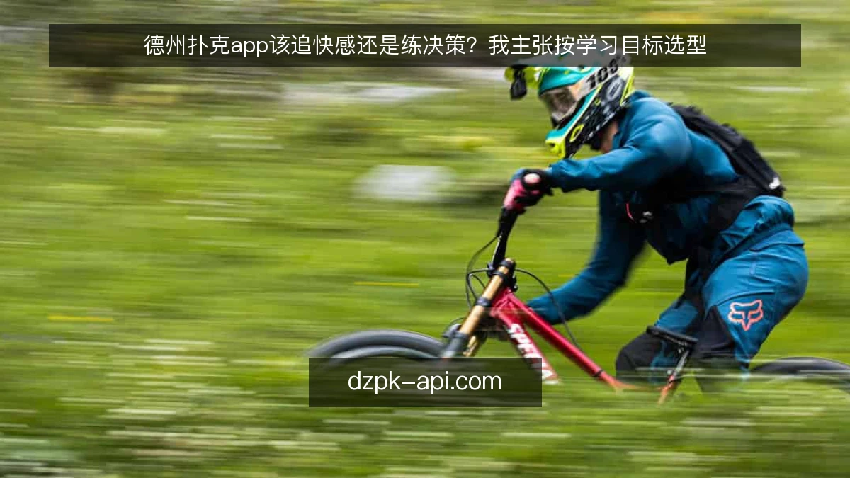 德州扑克app该追快感还是练决策?我主张按学习目标选型