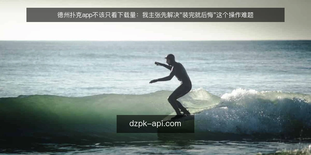 德州扑克app不该只看下载量：我主张先解决"装完就后悔"这个操作难题 — 装完就后悔：一个被忽略的操作难题 配图